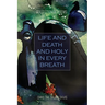 Life and Death And Holy in Every Breath: Collection of Poems