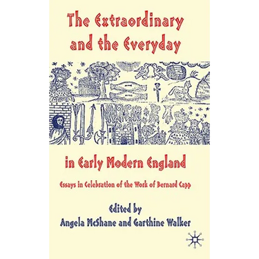 The Extraordinary and the Everyday in Early Modern England: Essays in Celebration of the Work of Bernard Capp