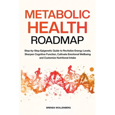 Metabolic Health Roadmap: Step-by-Step Epigenetic Guide to Revitalize Energy Levels, Sharpen Cognitive Function, Cultivate Emotional Wellbeing and Cus