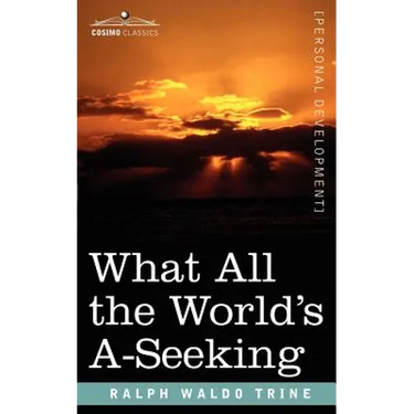 What All the World's A-Seeking: The Vital Law of True Life, True Greatness, Power, and Happiness