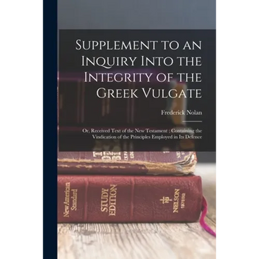 Supplement to an Inquiry Into the Integrity of the Greek Vulgate: Or, Received Text of the New Testament; Containing the Vindication of the Principles