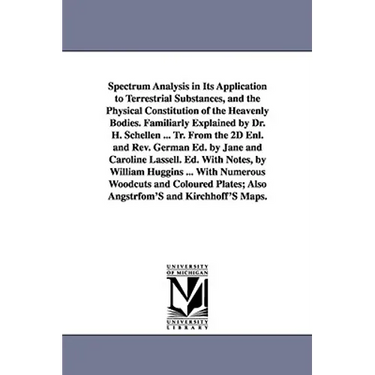 Spectrum Analysis in Its Application to Terrestrial Substances, and the Physical Constitution of the Heavenly Bodies. Familiarly Explained by Dr. H. S