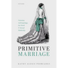 Primitive Marriage: Victorian Anthropology, the Novel, and Sexual Modernity