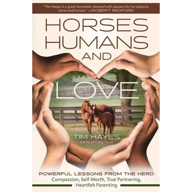 Horses, Humans, and Love: Powerful Lessons from the Herdâ "Compassion, Self-Worth, True Partnering, Heartfelt Parenting