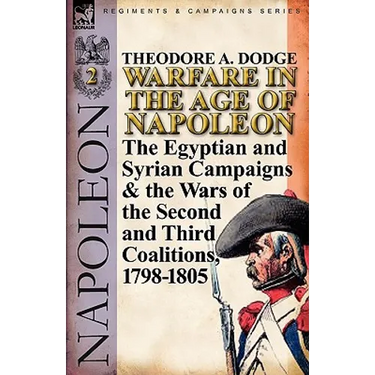 Warfare in the Age of Napoleon-Volume 2: The Egyptian and Syrian Campaigns & the Wars of the Second and Third Coalitions, 1798-1805