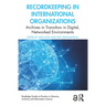 Recordkeeping in International Organizations: Archives in Transition in Digital, Networked Environments