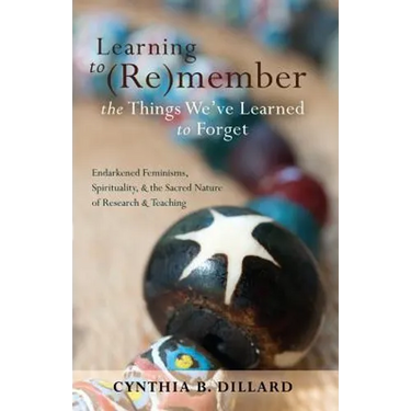 Learning to (Re)member the Things We've Learned to Forget: Endarkened Feminisms, Spirituality, and the Sacred Nature of Research and Teaching