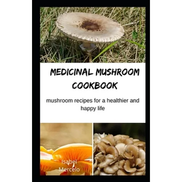 Medicinal Mushroom Cookbook: Mushroom Recipes for A Healthier And Happy Life