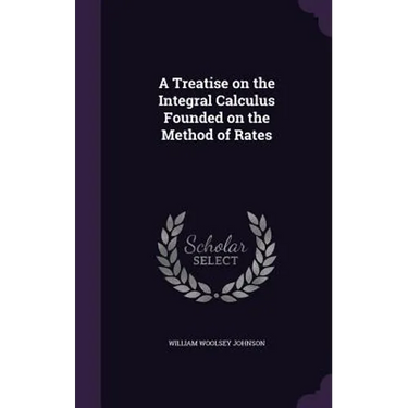 A Treatise on the Integral Calculus Founded on the Method of Rates
