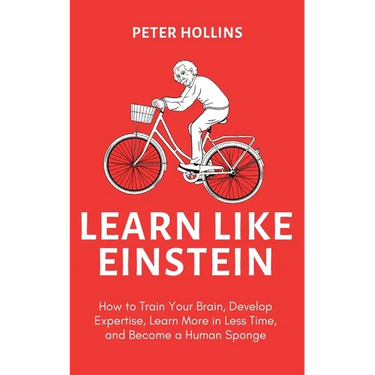 Learn Like Einstein (2nd Ed.): How to Train Your Brain, Develop Expertise, Learn More in Less Time, and Become a Human Sponge