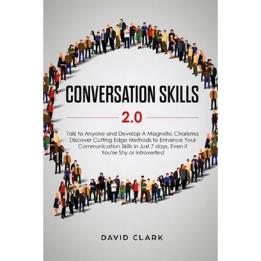 Conversation Skills 2.0: Talk to Anyone and Develop A Magnetic Charisma: Discover Cutting Edge Methods to Enhance Your Communication Skills in Just 7