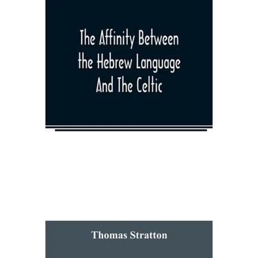 The affinity between the Hebrew language and the Celtic: being a comparison between Hebrew and the Gaelic language, or the Celtic of Scotland