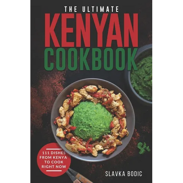 The Ultimate Kenyan Cookbook: 111 Dishes From Kenya To Cook Right Now