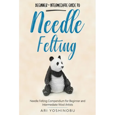Needle Felting: Beginner + Intermediate Guide to Needle Felting: Needle Felting Compendium for Beginner and Intermediate Wool Artists