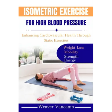 Isometric Exercise for High Blood Pressure: Enhancing Cardiovascular Health Through Static Exercises