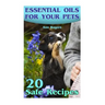Essential Oils for Your Pets: 20 Safe Recipes: (Essential Oils, Essential Oils Book)