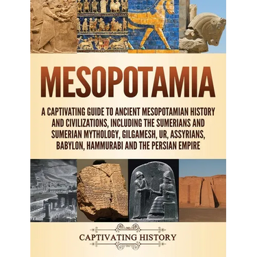 Mesopotamia: A Captivating Guide to Ancient Mesopotamian History and Civilizations, Including the Sumerians and Sumerian Mythology, Gilgamesh, Ur, Ass