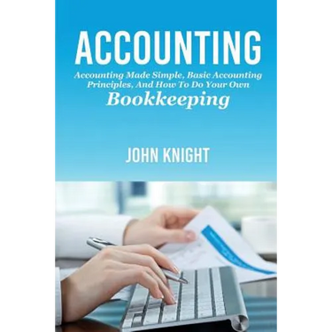 Accounting: Accounting made simple, basic accounting principles, and how to do your own bookkeeping