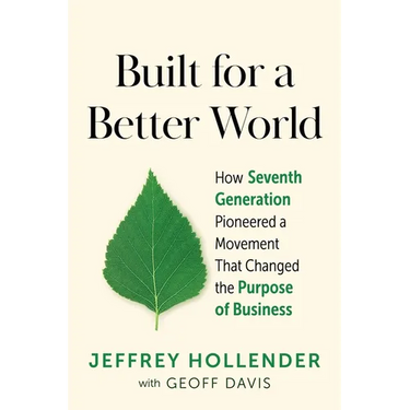 Built for a Better World: How Seventh Generation Pioneered a Movement That Changed the Purpose of Business