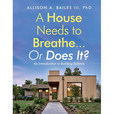 A House Needs to Breathe...Or Does It?: An Introduction to Building Science