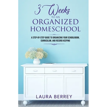 3 Weeks to an Organized Homeschool: A Step-by-Step Guide to Organizing Your Schoolroom, Curriculum, and Record Keeping
