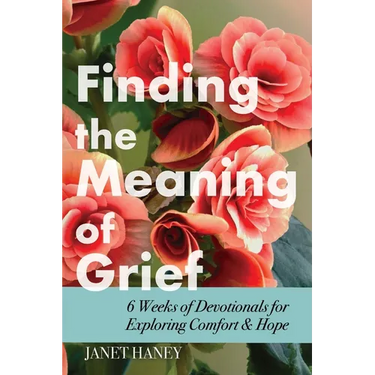 Finding the Meaning of Grief: 6 Weeks of Devotionals for Exploring Comfort & Hope