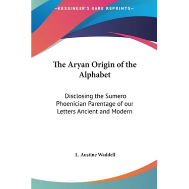 The Aryan Origin of the Alphabet: Disclosing the Sumero Phoenician Parentage of our Letters Ancient and Modern