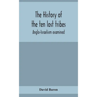 The History Of The Ten Lost Tribes; Anglo-Israelism Examined
