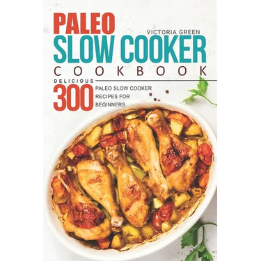 Paleo Slow Cooker Cookbook - Delicious 300 Paleo Slow Cooker Recipes for Beginners