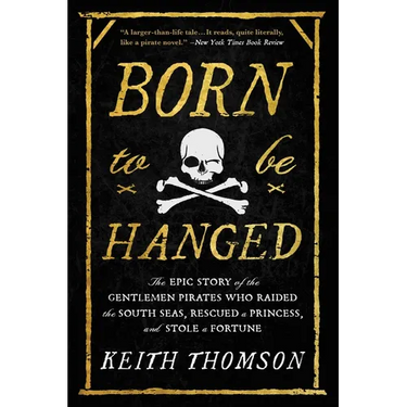 Born to Be Hanged: The Epic Story of the Gentlemen Pirates Who Raided the South Seas, Rescued a Princess, and Stole a Fortune