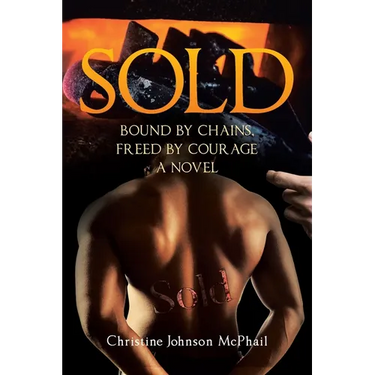 Sold: Bound by Chains, Freed by Courage: A Novel