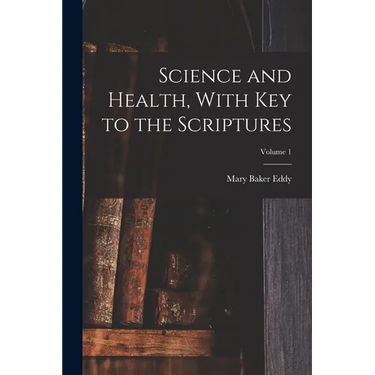 Science and Health, With Key to the Scriptures; Volume 1