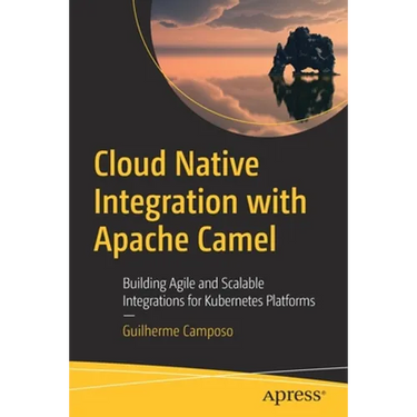 Cloud Native Integration with Apache Camel: Building Agile and Scalable Integrations for Kubernetes Platforms