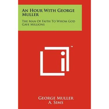 An Hour With George Muller: The Man Of Faith To Whom God Gave Millions