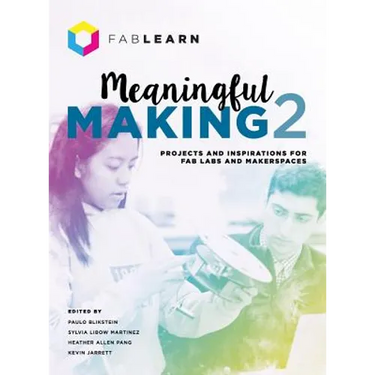 Meaningful Making 2: Projects and Inspirations for Fab Labs and Makerspaces