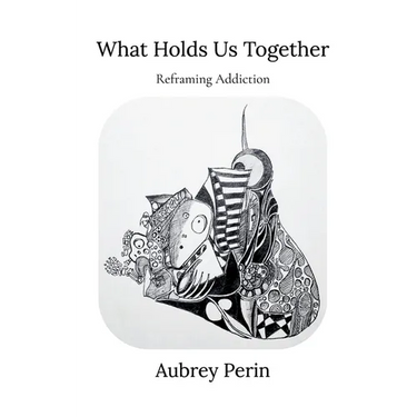 What Holds Us Together: Reframing Addiction