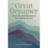 The Great Dreamer: The Life and Mission of St. Francis Xavier