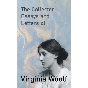The Collected Essays and Letters of Virginia Woolf