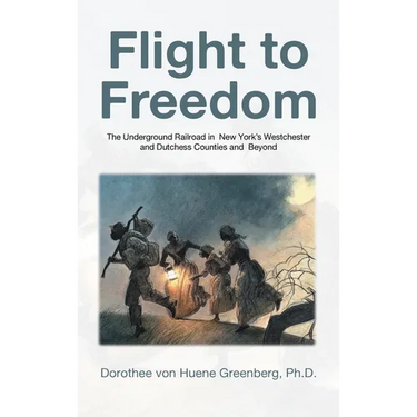 Flight to Freedom: The Underground Railroad in New York's Westchester and Dutchess Counties and Beyond