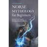 Norse Mythology for Beginners: Discover the Exciting and Mysterious Myths and Sagas of the Nordic World From Edda & Co.