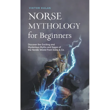 Norse Mythology for Beginners: Discover the Exciting and Mysterious Myths and Sagas of the Nordic World From Edda & Co.