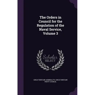The Orders in Council for the Regulation of the Naval Service, Volume 3
