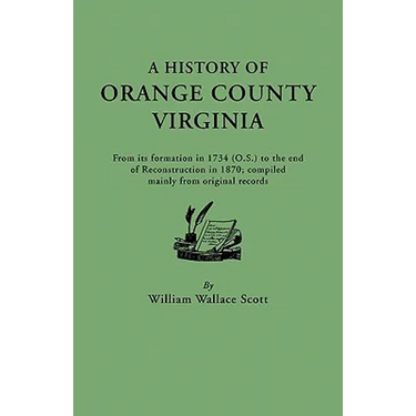 History of Orange County, Virginia, from Its Formation in 1734 to the End of Reconstruction in 1870, Compiled Mainly from Original Records. with a