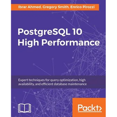 PostgreSQL 10 High Performance - Third Edition: Expert techniques for query optimization, high availability, and efficient database maintenance