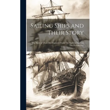Sailing Ships and Their Story: The Story of Their Development From The Earliest Times to The Present Day