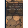 Illustrated Encyclopaedia of Gold and Silver Coins of the World; Illustrating the Modern, Ancient, Current and Curious, From A.D. 1885 Back to B.C. 70