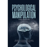 Psychological Manipulation: The Best Guide to Learn How to Detect and Survive Manipulation When Others Use It to Control Your Life