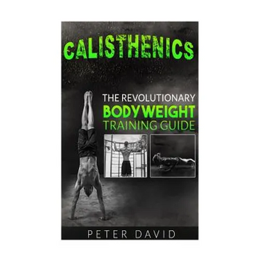 Calisthenics: The Revolutionary Bodyweight Training Guide