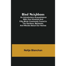 Bird Neighbors; An Introductory Acquaintance with One Hundred and Fifty Birds Commonly Found in the Gardens, Meadows, and Woods About Our Homes