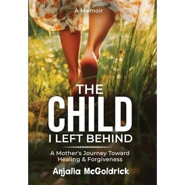 The Child I Left Behind: A Mother's Journey Toward Healing & Forgiveness